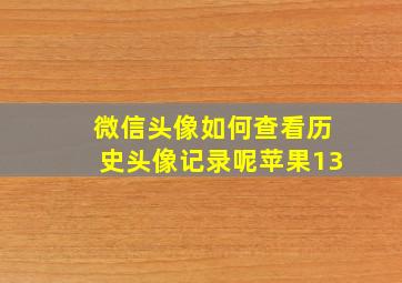 微信头像如何查看历史头像记录呢苹果13