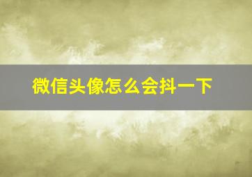 微信头像怎么会抖一下