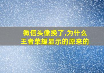 微信头像换了,为什么王者荣耀显示的原来的