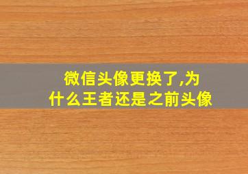 微信头像更换了,为什么王者还是之前头像