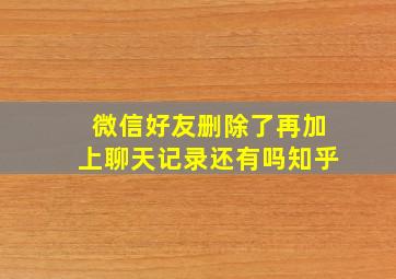 微信好友删除了再加上聊天记录还有吗知乎