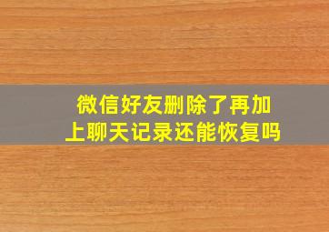 微信好友删除了再加上聊天记录还能恢复吗