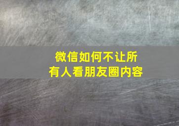 微信如何不让所有人看朋友圈内容