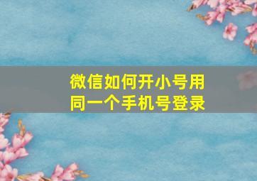 微信如何开小号用同一个手机号登录