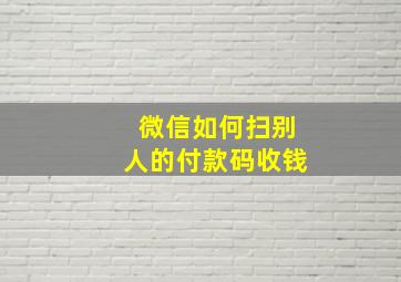 微信如何扫别人的付款码收钱