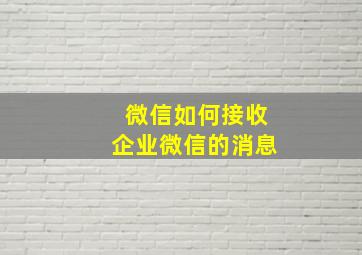 微信如何接收企业微信的消息