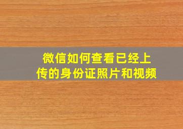 微信如何查看已经上传的身份证照片和视频