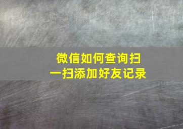 微信如何查询扫一扫添加好友记录