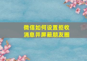 微信如何设置拒收消息并屏蔽朋友圈