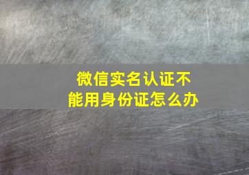 微信实名认证不能用身份证怎么办