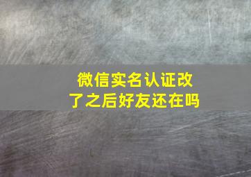 微信实名认证改了之后好友还在吗