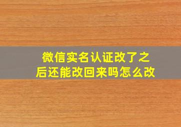 微信实名认证改了之后还能改回来吗怎么改