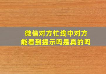 微信对方忙线中对方能看到提示吗是真的吗