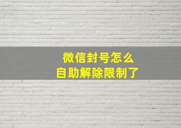 微信封号怎么自助解除限制了