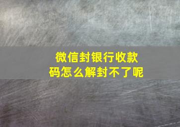 微信封银行收款码怎么解封不了呢