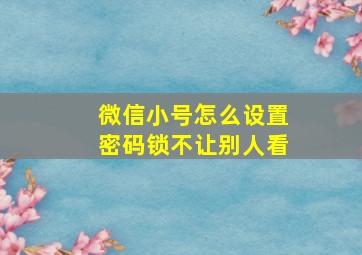 微信小号怎么设置密码锁不让别人看