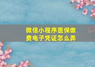 微信小程序医保缴费电子凭证怎么弄