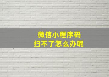 微信小程序码扫不了怎么办呢