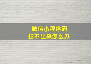 微信小程序码扫不出来怎么办