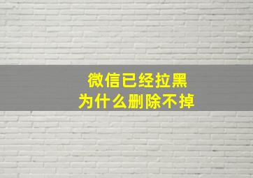 微信已经拉黑为什么删除不掉