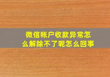 微信帐户收款异常怎么解除不了呢怎么回事