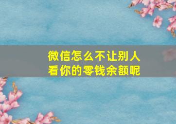 微信怎么不让别人看你的零钱余额呢