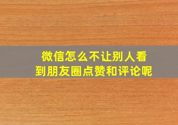 微信怎么不让别人看到朋友圈点赞和评论呢