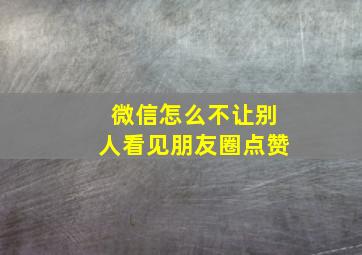 微信怎么不让别人看见朋友圈点赞