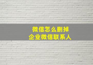 微信怎么删掉企业微信联系人