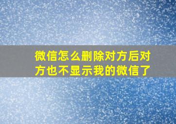 微信怎么删除对方后对方也不显示我的微信了