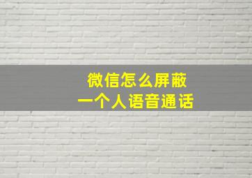 微信怎么屏蔽一个人语音通话