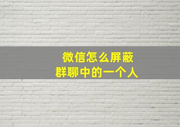 微信怎么屏蔽群聊中的一个人