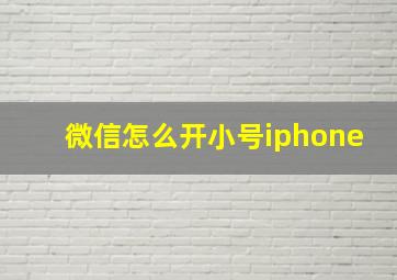 微信怎么开小号iphone