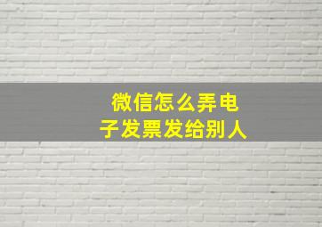 微信怎么弄电子发票发给别人