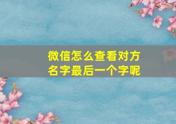 微信怎么查看对方名字最后一个字呢