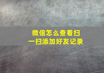 微信怎么查看扫一扫添加好友记录