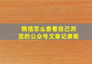 微信怎么查看自己浏览的公众号文章记录呢