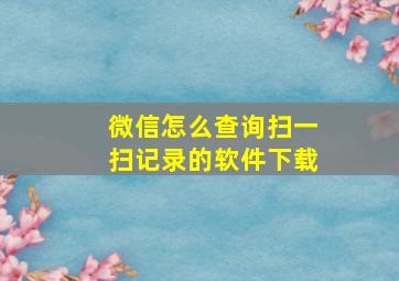 微信怎么查询扫一扫记录的软件下载