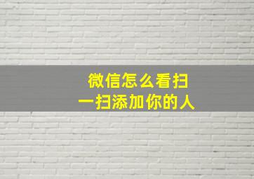 微信怎么看扫一扫添加你的人