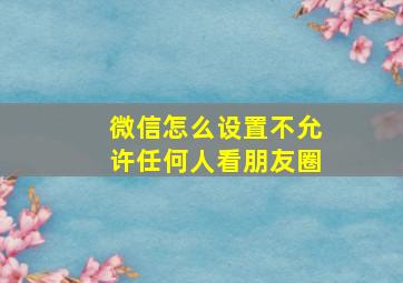 微信怎么设置不允许任何人看朋友圈