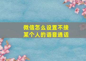 微信怎么设置不接某个人的语音通话