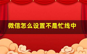 微信怎么设置不是忙线中