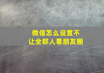 微信怎么设置不让全部人看朋友圈