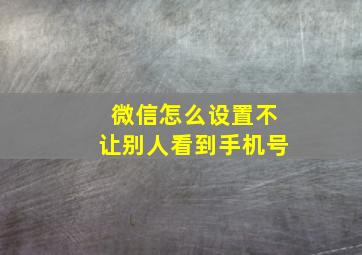 微信怎么设置不让别人看到手机号