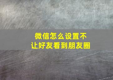 微信怎么设置不让好友看到朋友圈