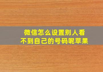 微信怎么设置别人看不到自己的号码呢苹果