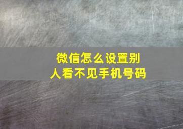 微信怎么设置别人看不见手机号码