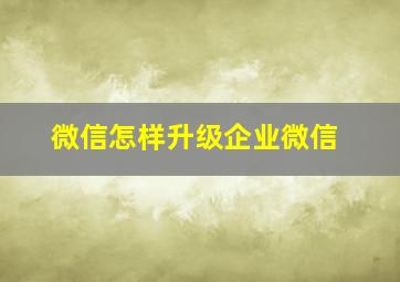 微信怎样升级企业微信