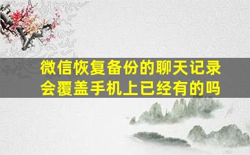 微信恢复备份的聊天记录会覆盖手机上已经有的吗