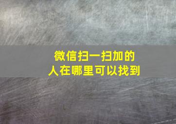 微信扫一扫加的人在哪里可以找到